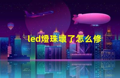 led燈珠壞了怎么修復(fù)視頻 led燈燈珠壞了怎么修復(fù)